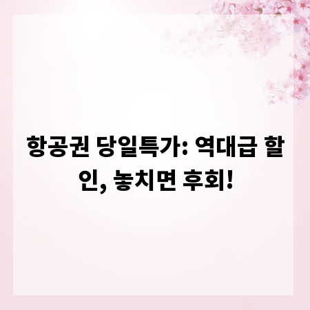항공권 당일특가: 역대급 할인, 놓치면 후회!