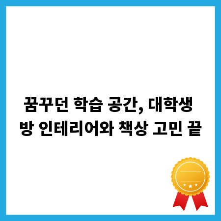 꿈꾸던 학습 공간, 대학생 방 인테리어와 책상 고민 끝