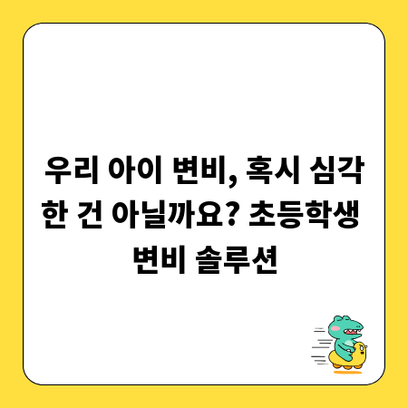 우리 아이 변비, 혹시 심각한 건 아닐까요? 초등학생 변비 솔루션