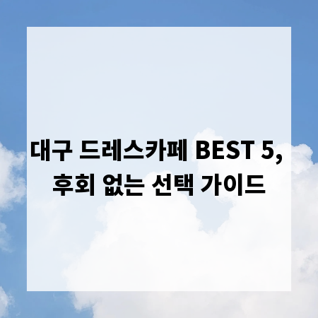 대구 드레스카페 BEST 5, 후회 없는 선택 가이드