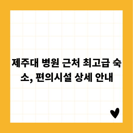 제주대 병원 근처 최고급 숙소, 편의시설 상세 안내
