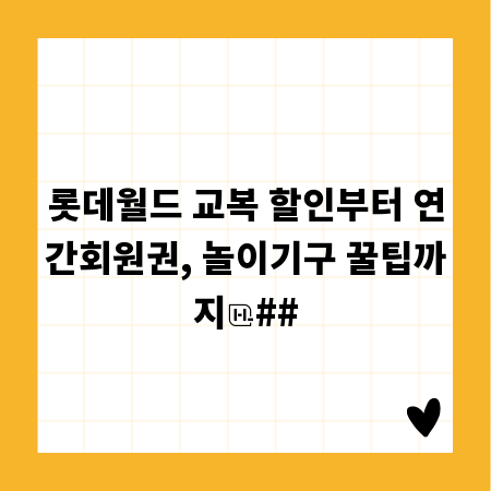 롯데월드 교복 할인부터 연간회원권, 놀이기구 꿀팁까지
##