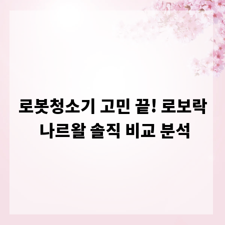 로봇청소기 고민 끝! 로보락 나르왈 솔직 비교 분석