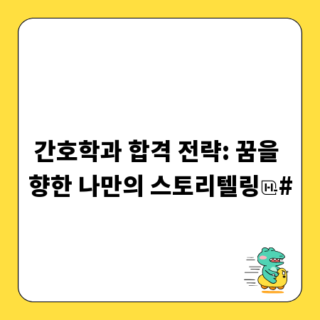 간호학과 합격 전략: 꿈을 향한 나만의 스토리텔링
#