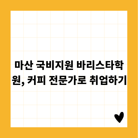 마산 국비지원 바리스타학원, 커피 전문가로 취업하기