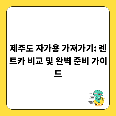 제주도 자가용 가져가기: 렌트카 비교 및 완벽 준비 가이드