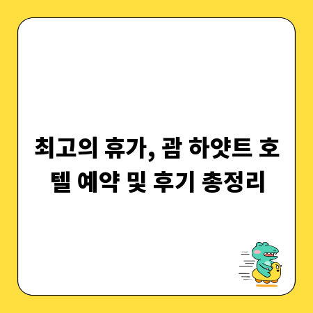 최고의 휴가, 괌 하얏트 호텔 예약 및 후기 총정리