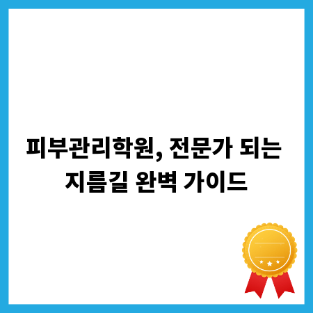 피부관리학원, 전문가 되는 지름길 완벽 가이드