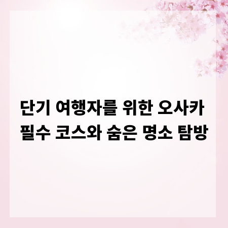 단기 여행자를 위한 오사카 필수 코스와 숨은 명소 탐방