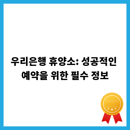 우리은행 휴양소: 성공적인 예약을 위한 필수 정보