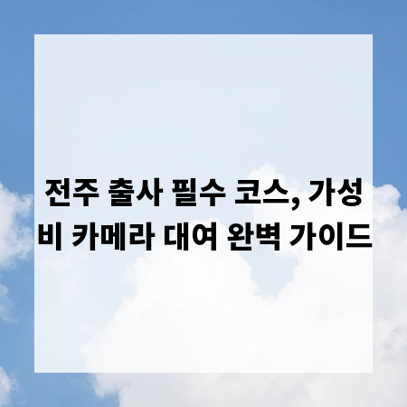 전주 출사 필수 코스, 가성비 카메라 대여 완벽 가이드