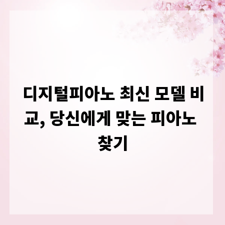 디지털피아노 최신 모델 비교, 당신에게 맞는 피아노 찾기