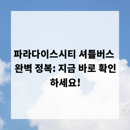 파라다이스시티 셔틀버스 완벽 정복: 지금 바로 확인하세요!