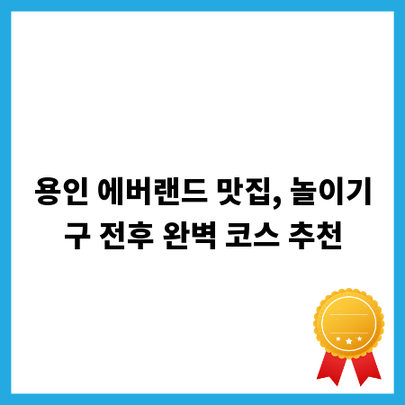 용인 에버랜드 맛집, 놀이기구 전후 완벽 코스 추천