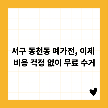 서구 동천동 폐가전, 이제 비용 걱정 없이 무료 수거