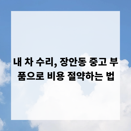 내 차 수리, 장안동 중고 부품으로 비용 절약하는 법