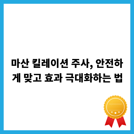 마산 킬레이션 주사, 안전하게 맞고 효과 극대화하는 법