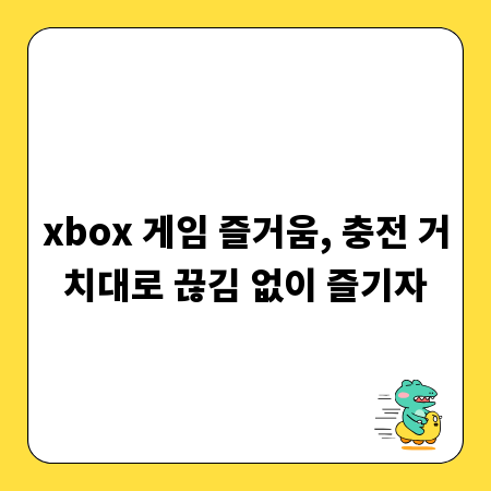 xbox 게임 즐거움, 충전 거치대로 끊김 없이 즐기자