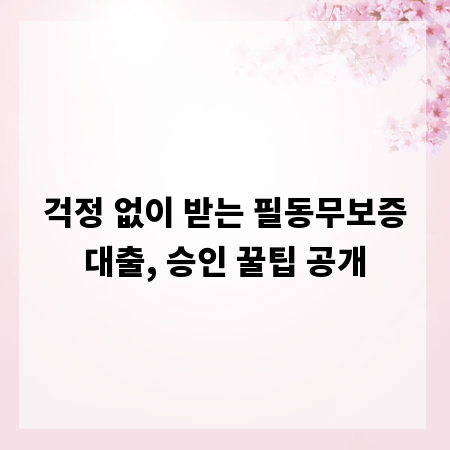 걱정 없이 받는 필동무보증대출, 승인 꿀팁 공개