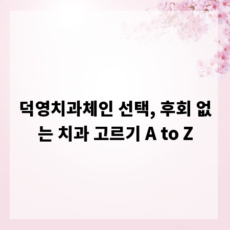 덕영치과체인 선택, 후회 없는 치과 고르기 A to Z