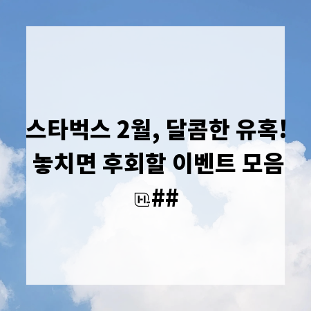 스타벅스 2월, 달콤한 유혹! 놓치면 후회할 이벤트 모음
##