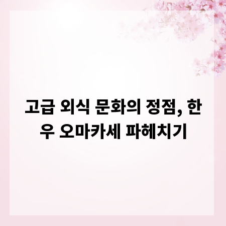 고급 외식 문화의 정점, 한우 오마카세 파헤치기