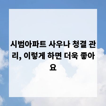 시범아파트 사우나 청결 관리, 이렇게 하면 더욱 좋아요