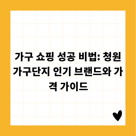 가구 쇼핑 성공 비법: 청원가구단지 인기 브랜드와 가격 가이드