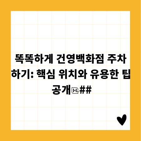 똑똑하게 건영백화점 주차하기: 핵심 위치와 유용한 팁 공개
##