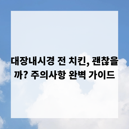대장내시경 전 치킨, 괜찮을까? 주의사항 완벽 가이드