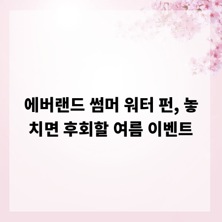 에버랜드 썸머 워터 펀, 놓치면 후회할 여름 이벤트
