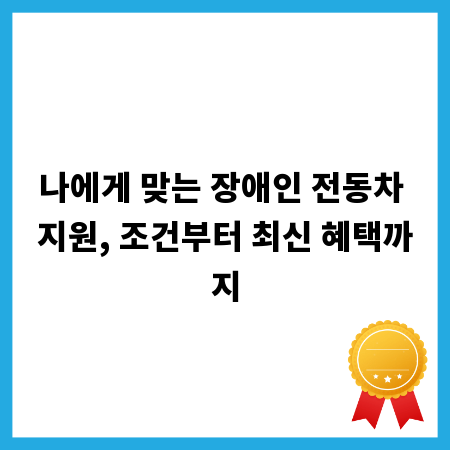 나에게 맞는 장애인 전동차 지원, 조건부터 최신 혜택까지