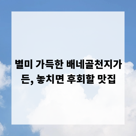 별미 가득한 배네골천지가든, 놓치면 후회할 맛집