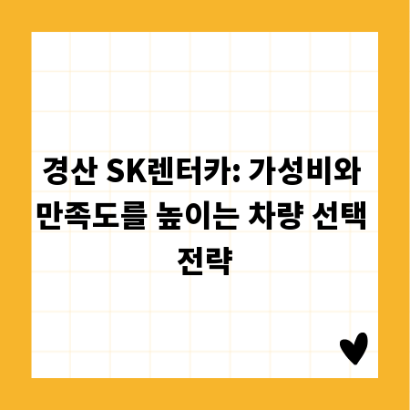 경산 SK렌터카: 가성비와 만족도를 높이는 차량 선택 전략