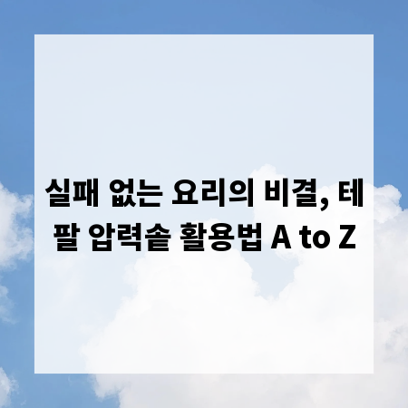 실패 없는 요리의 비결, 테팔 압력솥 활용법 A to Z