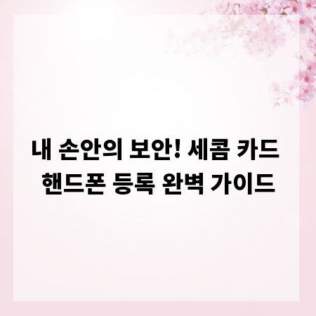 내 손안의 보안! 세콤 카드 핸드폰 등록 완벽 가이드