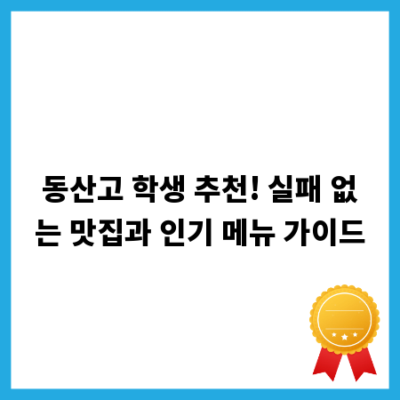 동산고 학생 추천! 실패 없는 맛집과 인기 메뉴 가이드