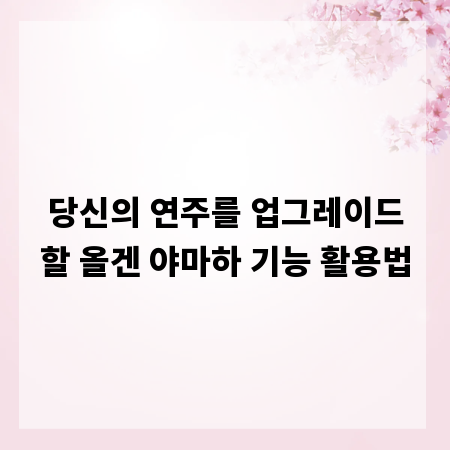 당신의 연주를 업그레이드할 올겐 야마하 기능 활용법