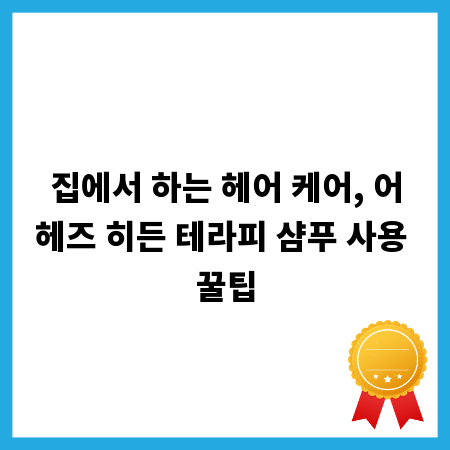 집에서 하는 헤어 케어, 어헤즈 히든 테라피 샴푸 사용 꿀팁