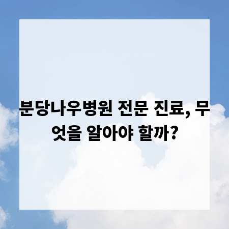 분당나우병원 전문 진료, 무엇을 알아야 할까?