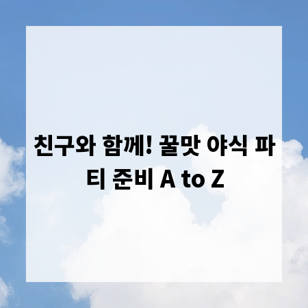 친구와 함께! 꿀맛 야식 파티 준비 A to Z