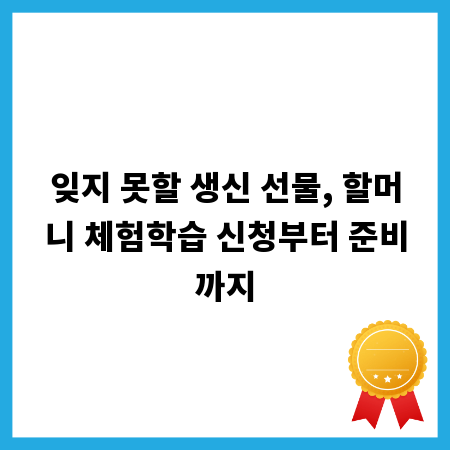 잊지 못할 생신 선물, 할머니 체험학습 신청부터 준비까지