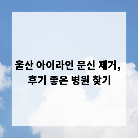 울산 아이라인 문신 제거, 후기 좋은 병원 찾기