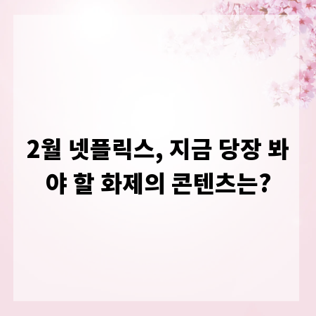 2월 넷플릭스, 지금 당장 봐야 할 화제의 콘텐츠는?