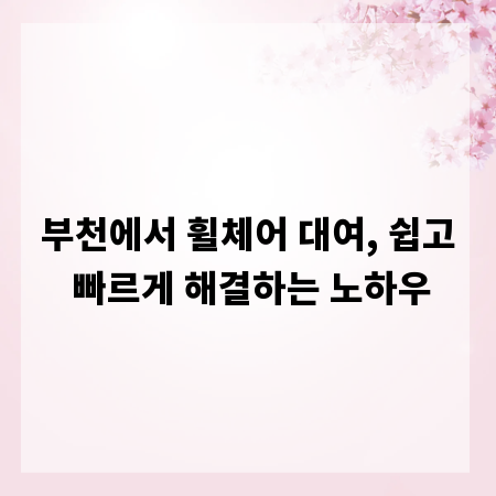 부천에서 휠체어 대여, 쉽고 빠르게 해결하는 노하우