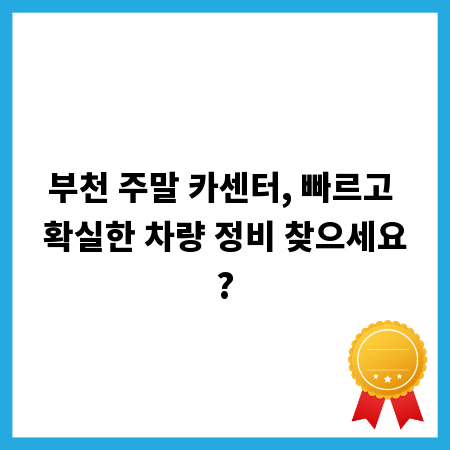 부천 주말 카센터, 빠르고 확실한 차량 정비 찾으세요?