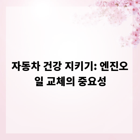 자동차 건강 지키기: 엔진오일 교체의 중요성