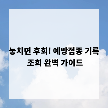 놓치면 후회! 예방접종 기록 조회 완벽 가이드