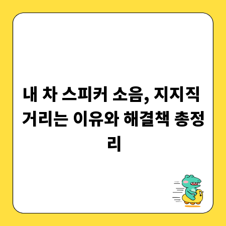 내 차 스피커 소음, 지지직 거리는 이유와 해결책 총정리