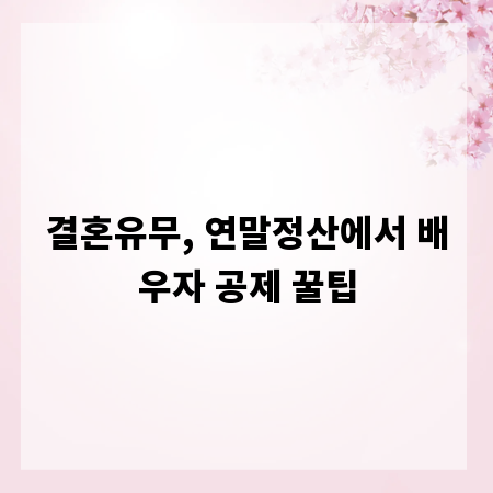 결혼유무, 연말정산에서 배우자 공제 꿀팁